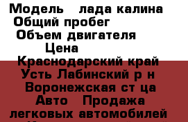  › Модель ­ лада калина › Общий пробег ­ 200 000 › Объем двигателя ­ 2 › Цена ­ 140 000 - Краснодарский край, Усть-Лабинский р-н, Воронежская ст-ца Авто » Продажа легковых автомобилей   . Краснодарский край